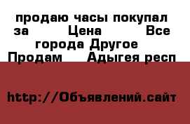 продаю часы покупал за 1500 › Цена ­ 500 - Все города Другое » Продам   . Адыгея респ.